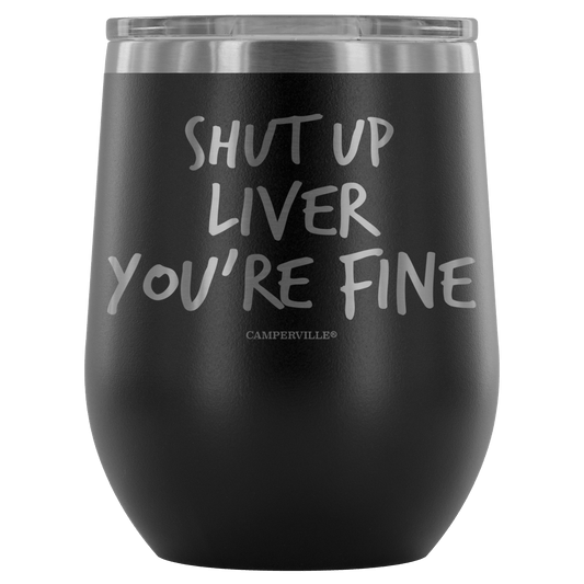 "Shut Up Liver You're Fine" Stemless Wine Cup
