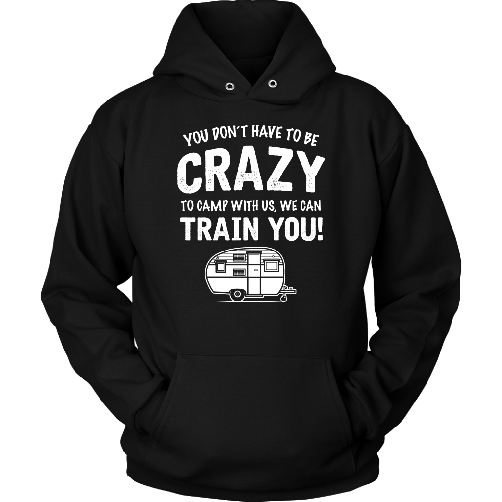 "You Don't Have To Be Crazy To Camp With Us, We Can Train You" - Shirts and Hoodies