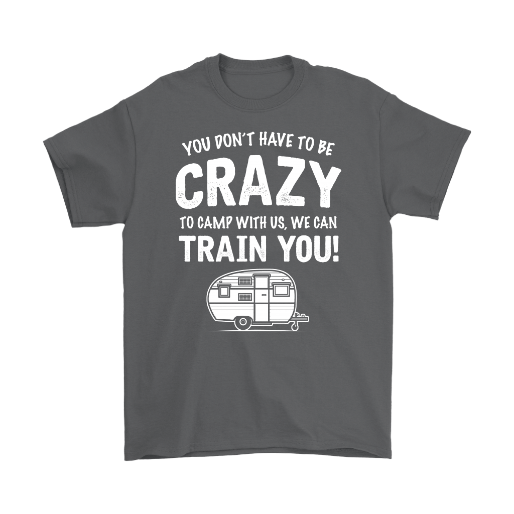 "You Don't Have To Be Crazy To Camp With Us, We Can Train You" - Shirts and Hoodies