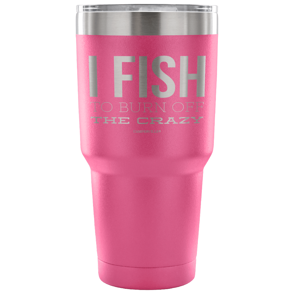 "I Fish To Burn Off The Crazy" - Stainless Steel Tumbler