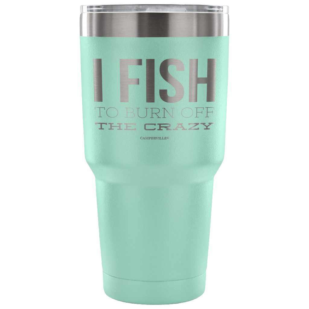 "I Fish To Burn Off The Crazy" - Stainless Steel Tumbler