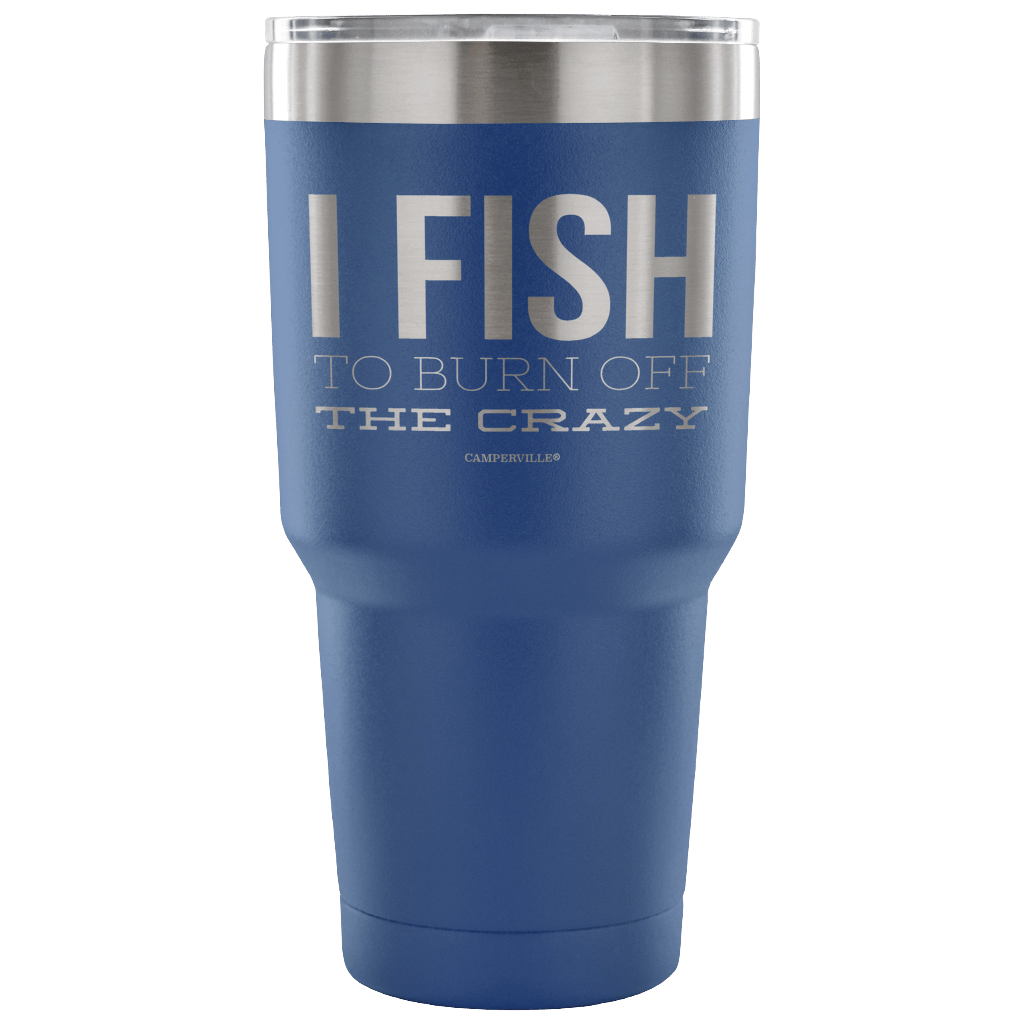 "I Fish To Burn Off The Crazy" - Stainless Steel Tumbler