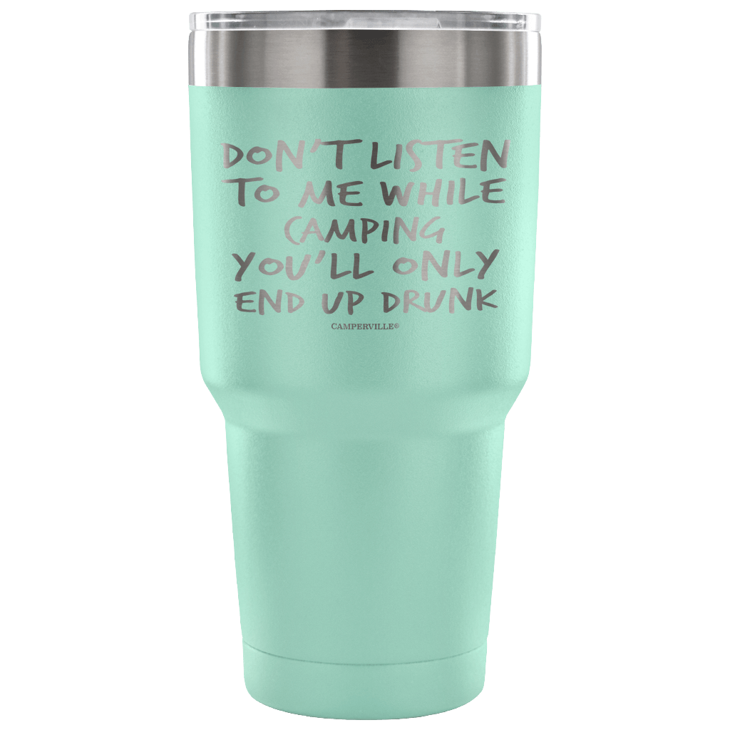"Don't Listen To Me While Camping, You'll Only End Up Drunk" - Stainless Steel Tumbler