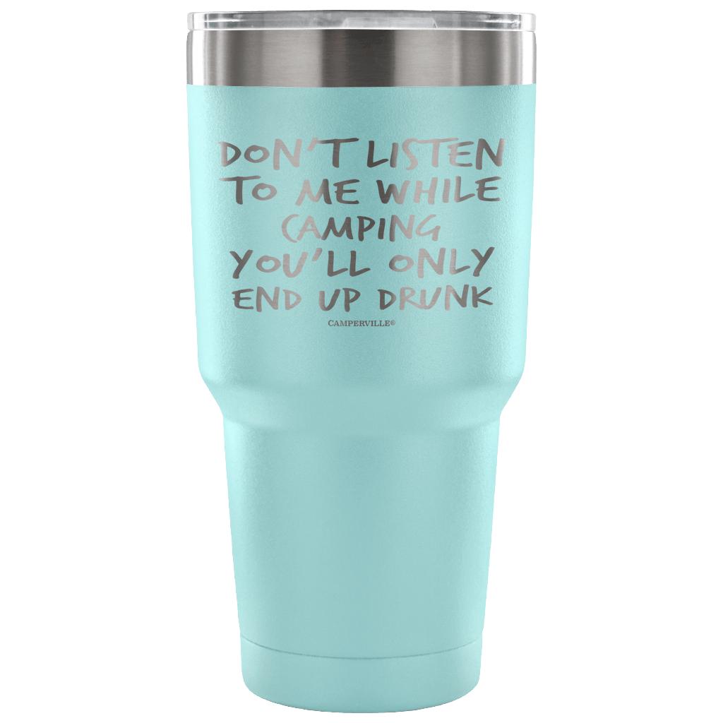 "Don't Listen To Me While Camping, You'll Only End Up Drunk" - Stainless Steel Tumbler