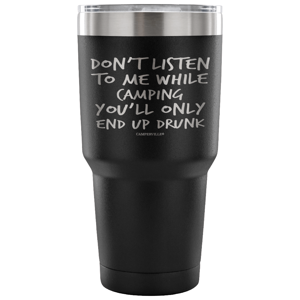 "Don't Listen To Me While Camping, You'll Only End Up Drunk" - Stainless Steel Tumbler