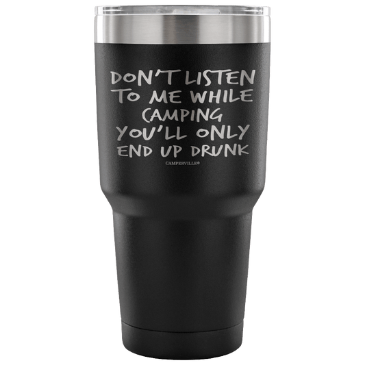 "Don't Listen To Me While Camping, You'll Only End Up Drunk" - Stainless Steel Tumbler