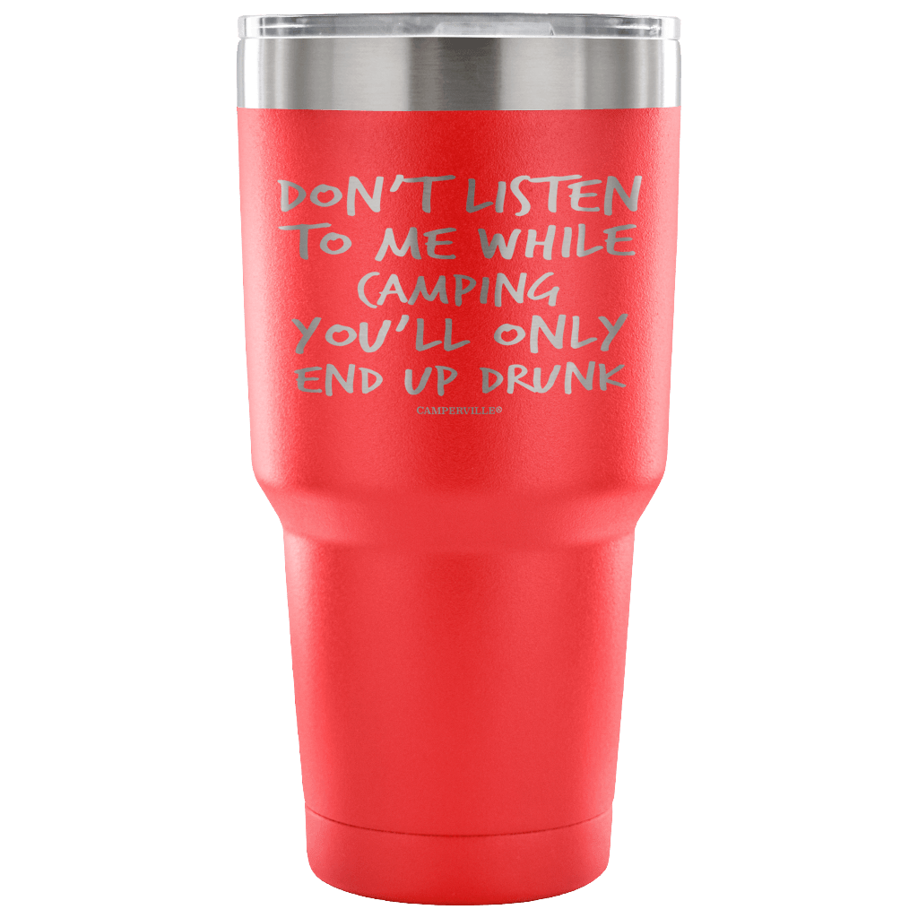 "Don't Listen To Me While Camping, You'll Only End Up Drunk" - Stainless Steel Tumbler