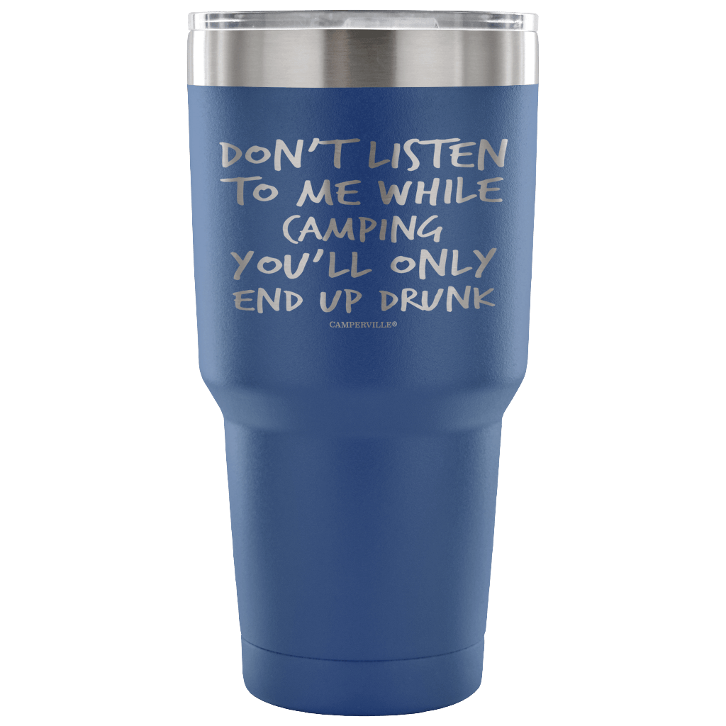 "Don't Listen To Me While Camping, You'll Only End Up Drunk" - Stainless Steel Tumbler