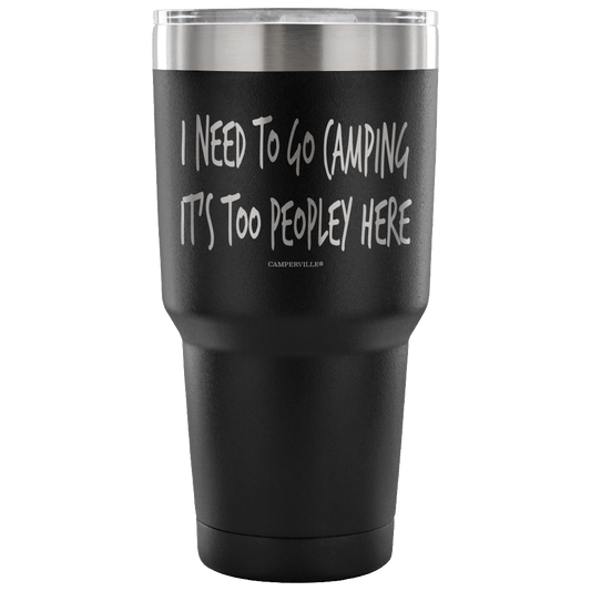 "I Need To Go Camping, It's Too Peopley Here" - Stainless Steel Tumbler