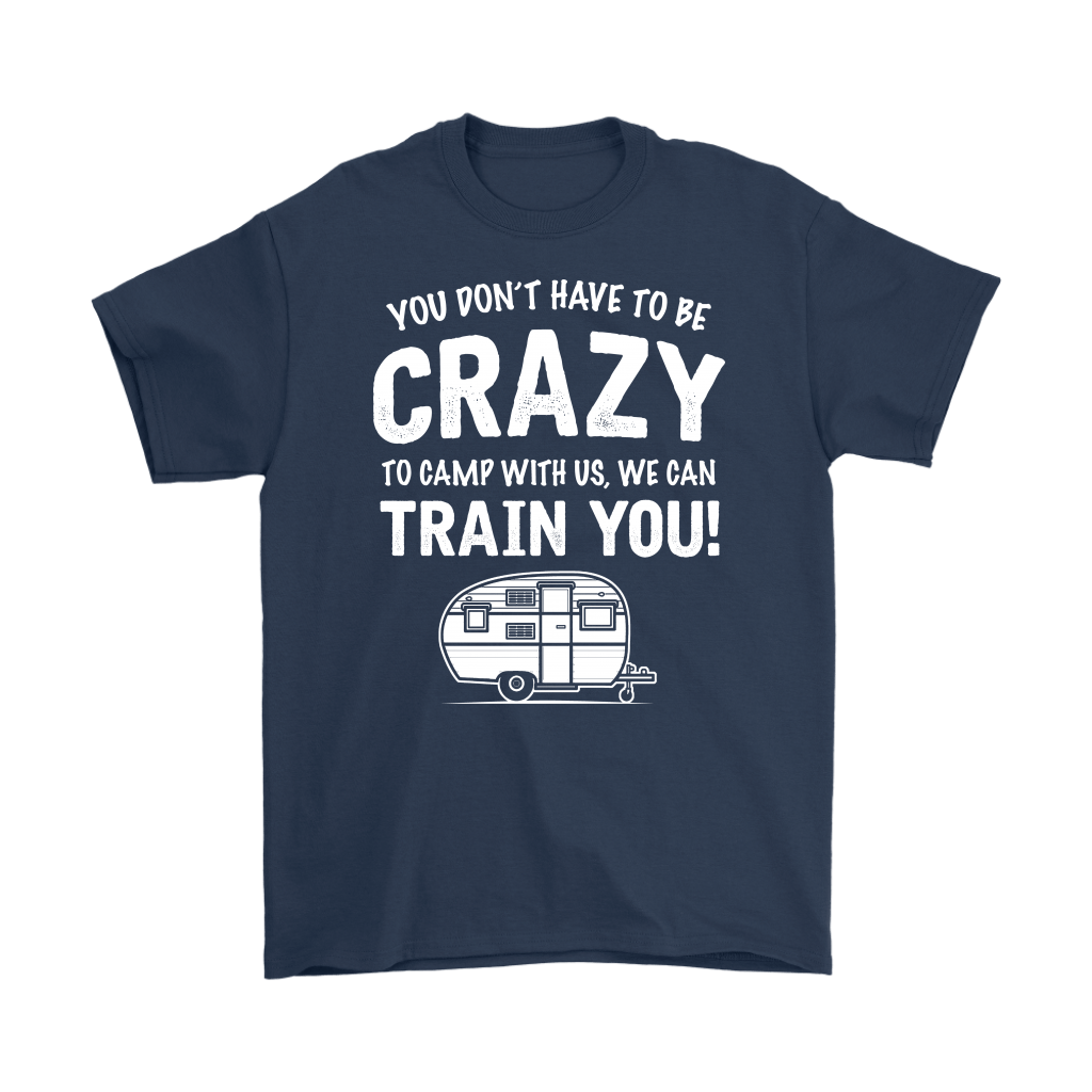 "You Don't Have To Be Crazy To Camp With Us, We Can Train You" - Shirts and Hoodies
