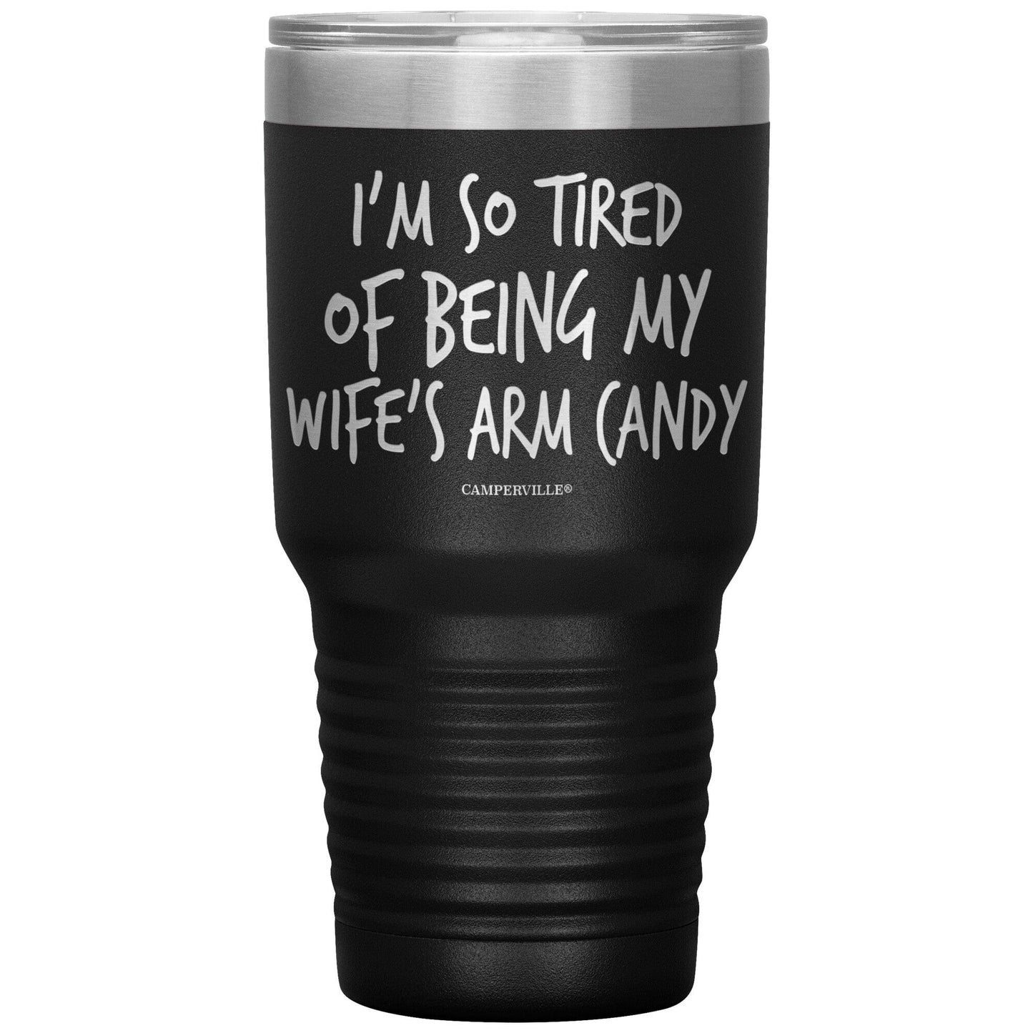 "I'm So Tired Of Being My Wife's Arm Candy" - Stainless Steel Tumbler