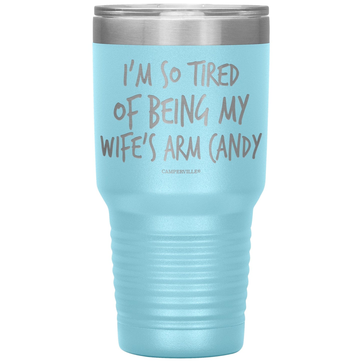 "I'm So Tired Of Being My Wife's Arm Candy" - Stainless Steel Tumbler