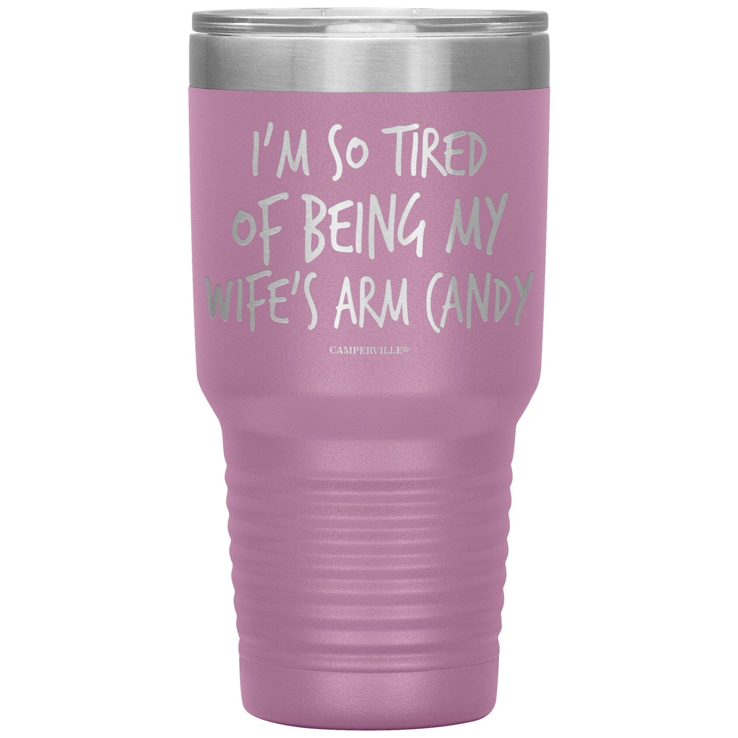 "I'm So Tired Of Being My Wife's Arm Candy" - Stainless Steel Tumbler