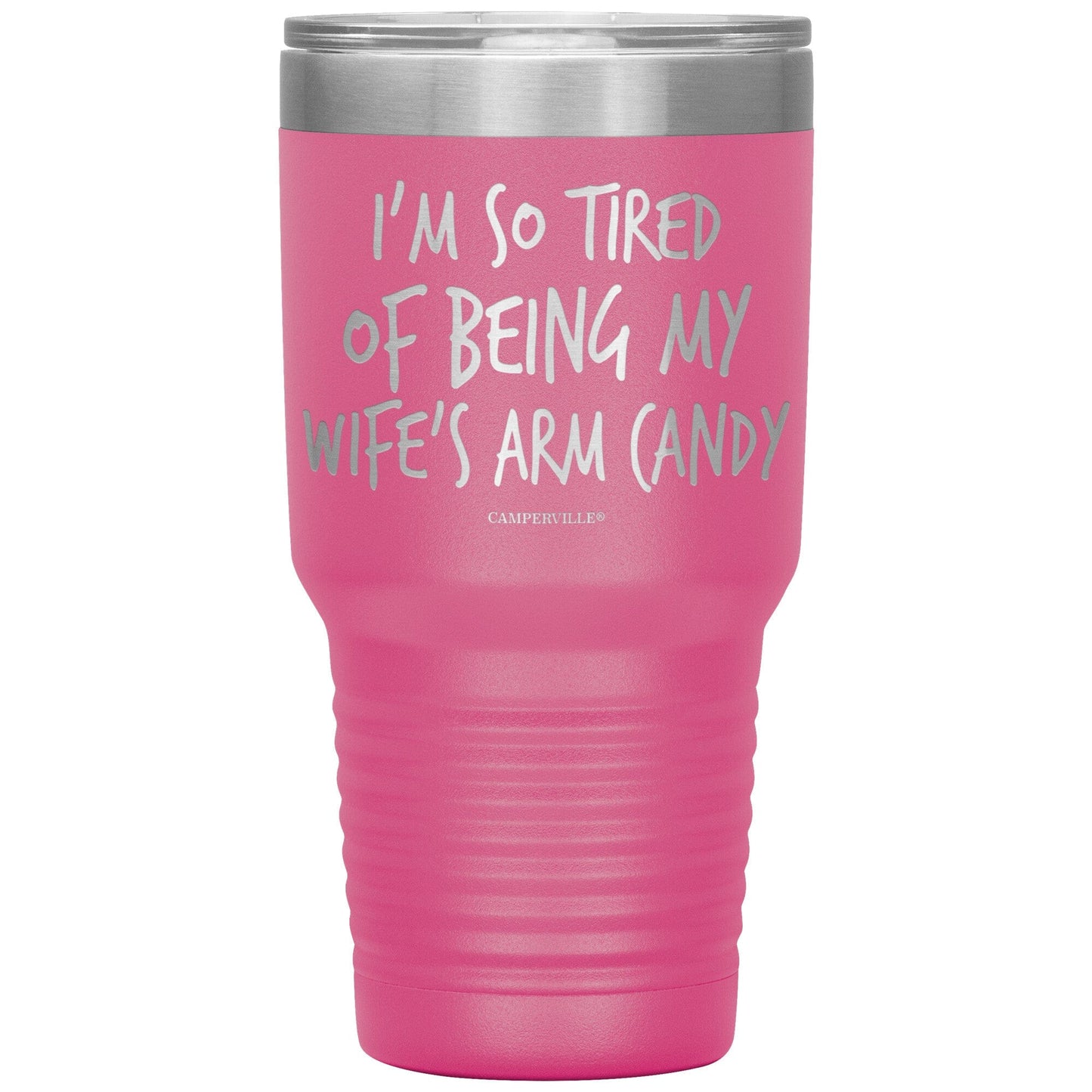 "I'm So Tired Of Being My Wife's Arm Candy" - Stainless Steel Tumbler