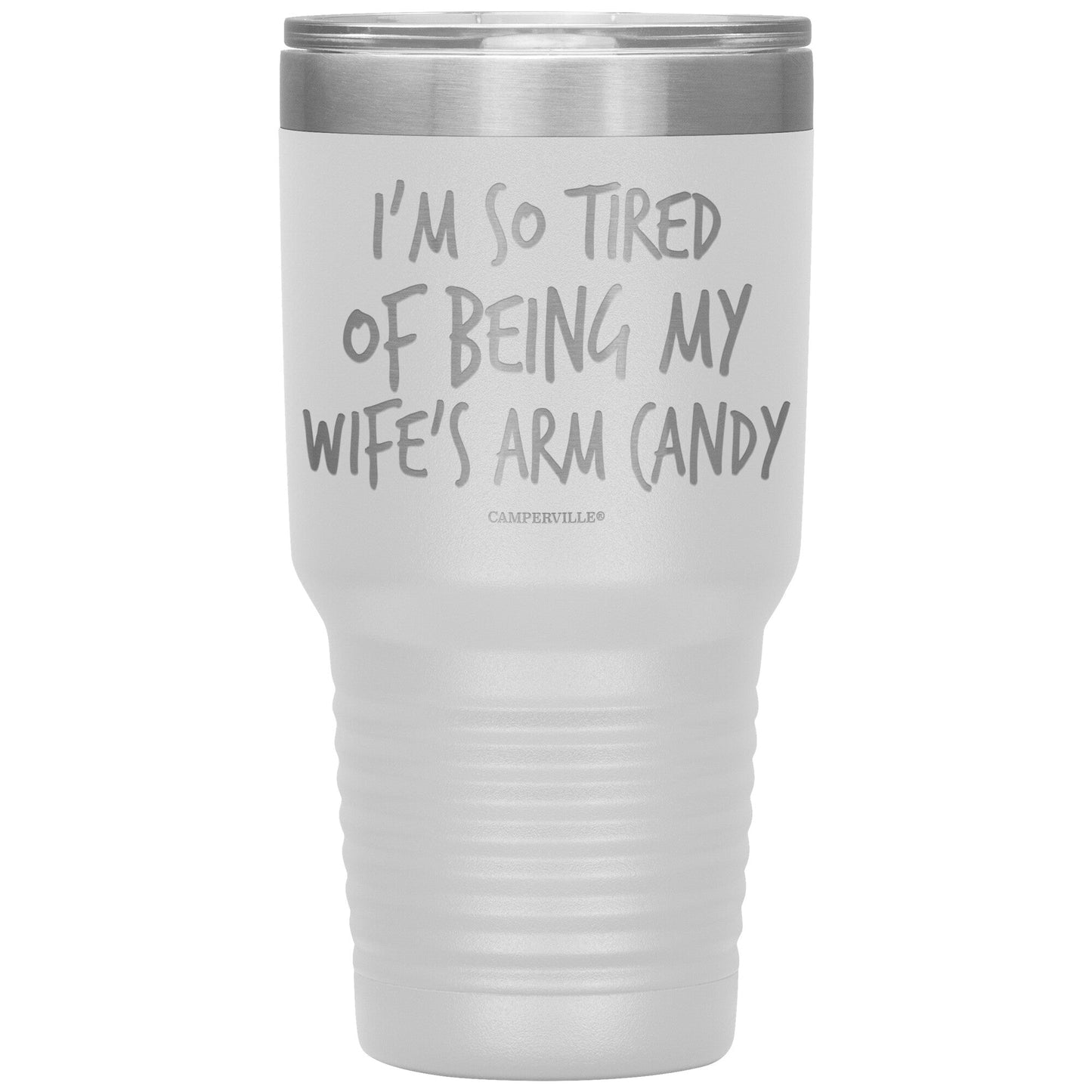 "I'm So Tired Of Being My Wife's Arm Candy" - Stainless Steel Tumbler