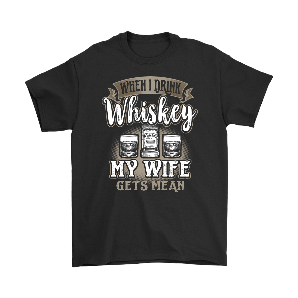 Funny "When I Drink Whiskey My Wife Gets Mean" - Shirts And Hoodies