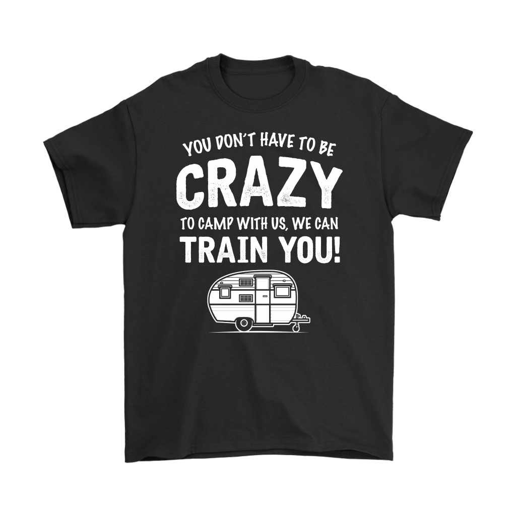 "You Don't Have To Be Crazy To Camp With Us, We Can Train You" - Shirts and Hoodies