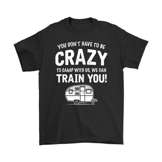 "You Don't Have To Be Crazy To Camp With Us, We Can Train You" - Shirts and Hoodies