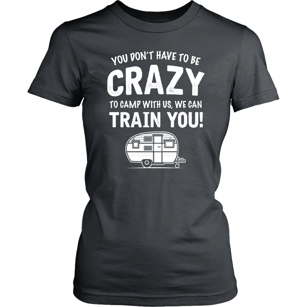 "You Don't Have To Be Crazy To Camp With Us, We Can Train You" - Shirts and Hoodies