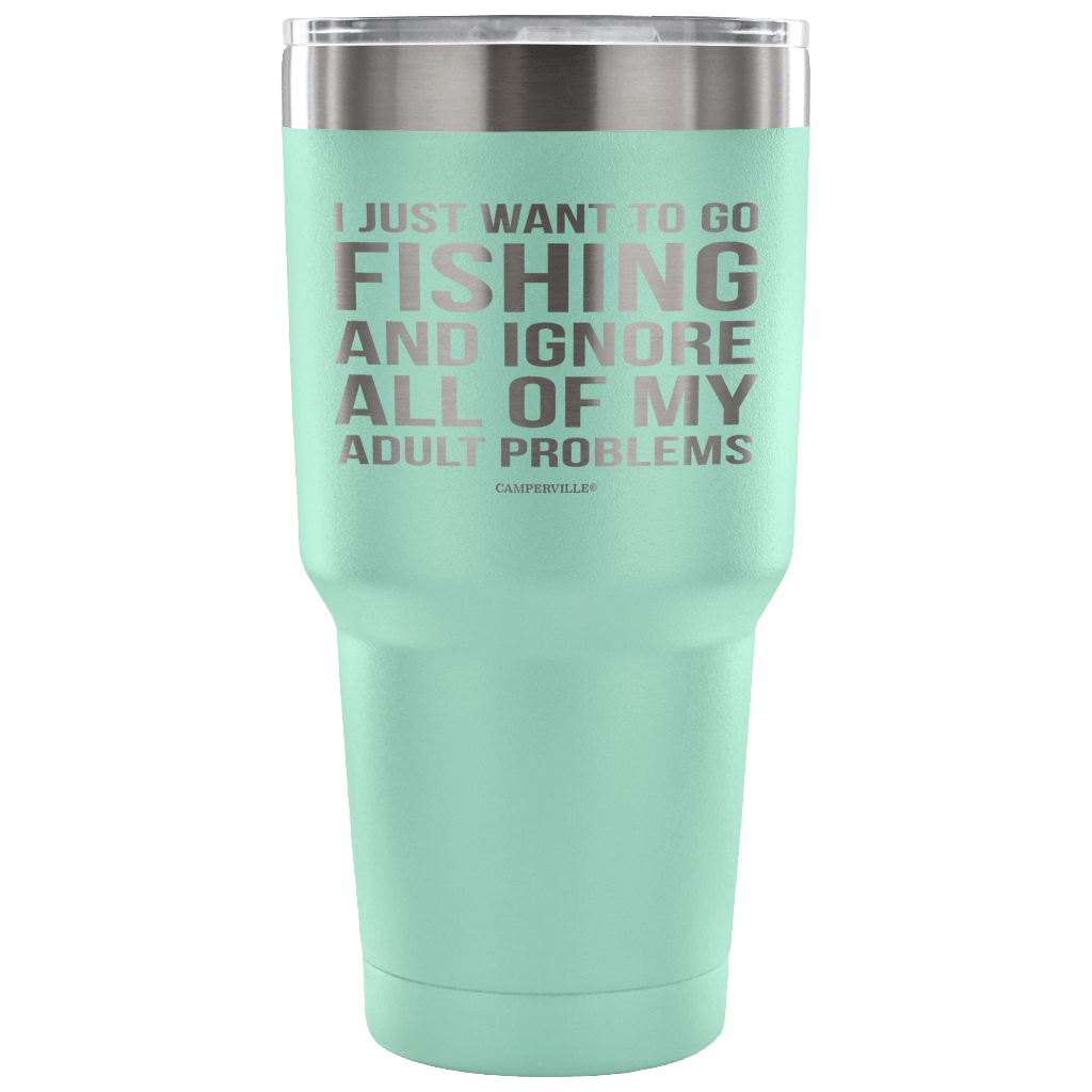 "I Just Want To Go Fishing And Ignore All Of My Adult Problems" - Stainless Steel Tumbler