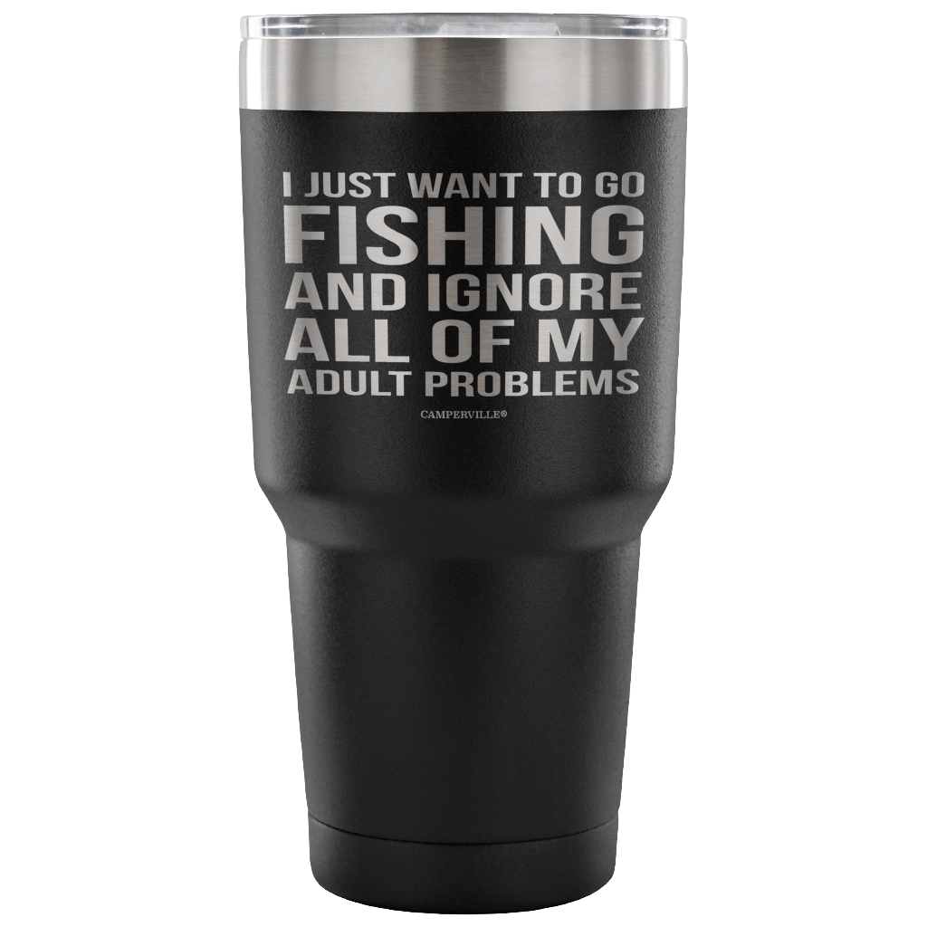 "I Just Want To Go Fishing And Ignore All Of My Adult Problems" - Stainless Steel Tumbler