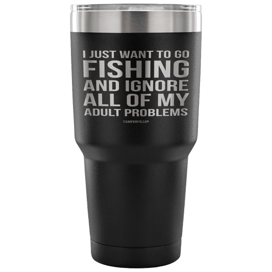 "I Just Want To Go Fishing And Ignore All Of My Adult Problems" - Stainless Steel Tumbler