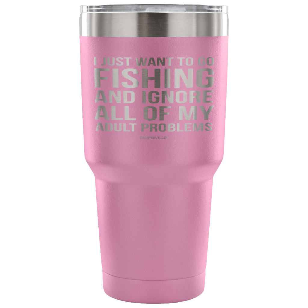 "I Just Want To Go Fishing And Ignore All Of My Adult Problems" - Stainless Steel Tumbler
