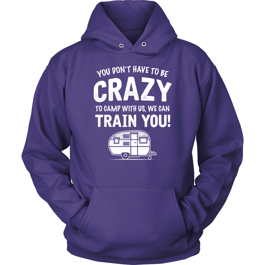 "You Don't Have To Be Crazy To Camp With Us, We Can Train You" - Shirts and Hoodies