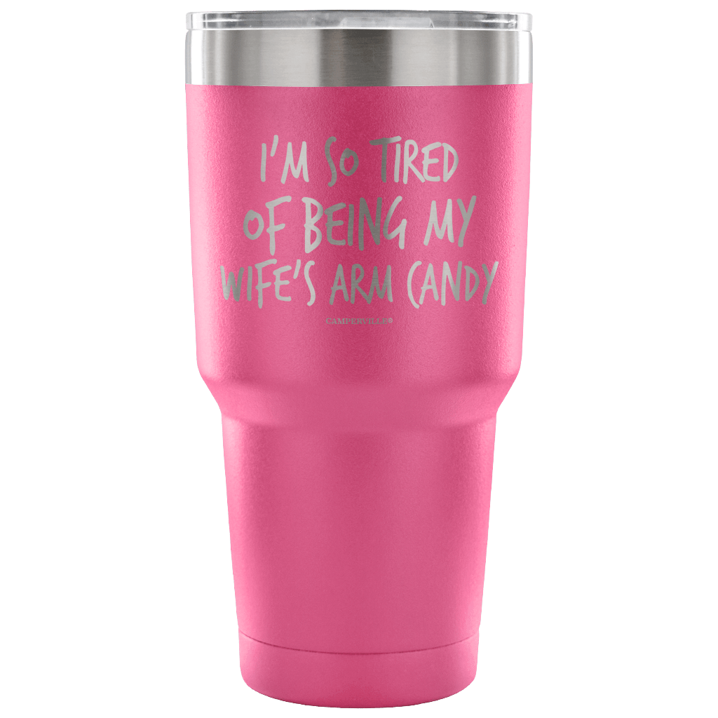 "I'm So Tired Of Being My Wife's Arm Candy" - Stainless Steel Tumbler