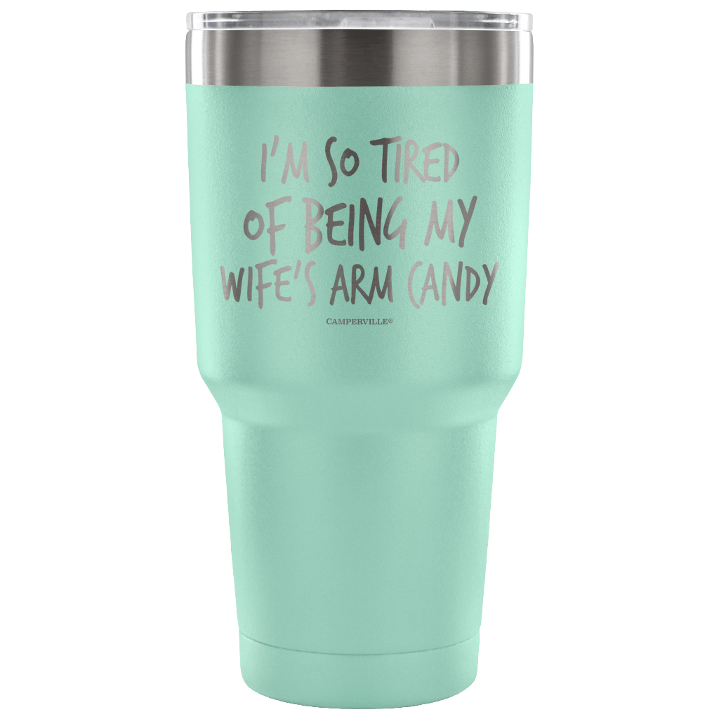 "I'm So Tired Of Being My Wife's Arm Candy" - Stainless Steel Tumbler