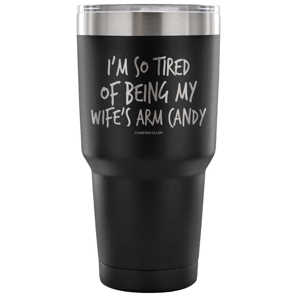 "I'm So Tired Of Being My Wife's Arm Candy" - Stainless Steel Tumbler