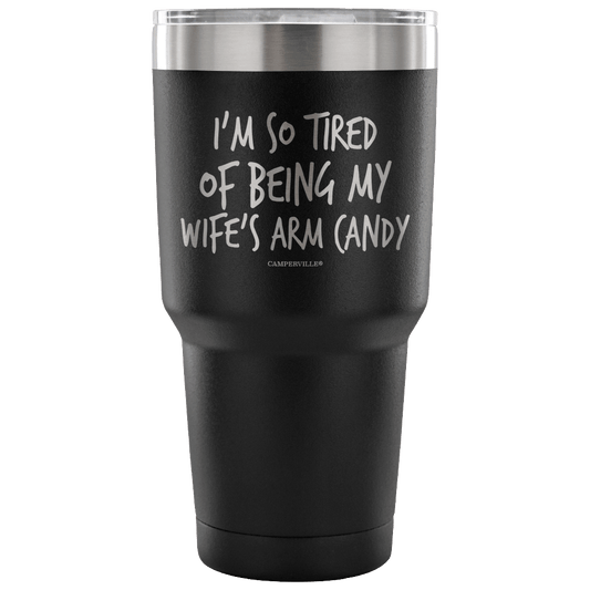 "I'm So Tired Of Being My Wife's Arm Candy" - Stainless Steel Tumbler
