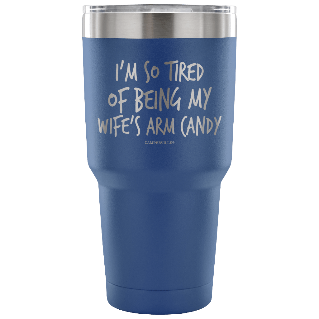 "I'm So Tired Of Being My Wife's Arm Candy" - Stainless Steel Tumbler