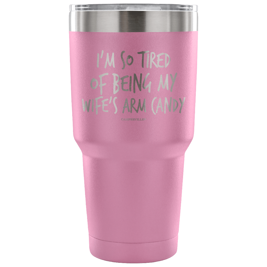"I'm So Tired Of Being My Wife's Arm Candy" - Stainless Steel Tumbler