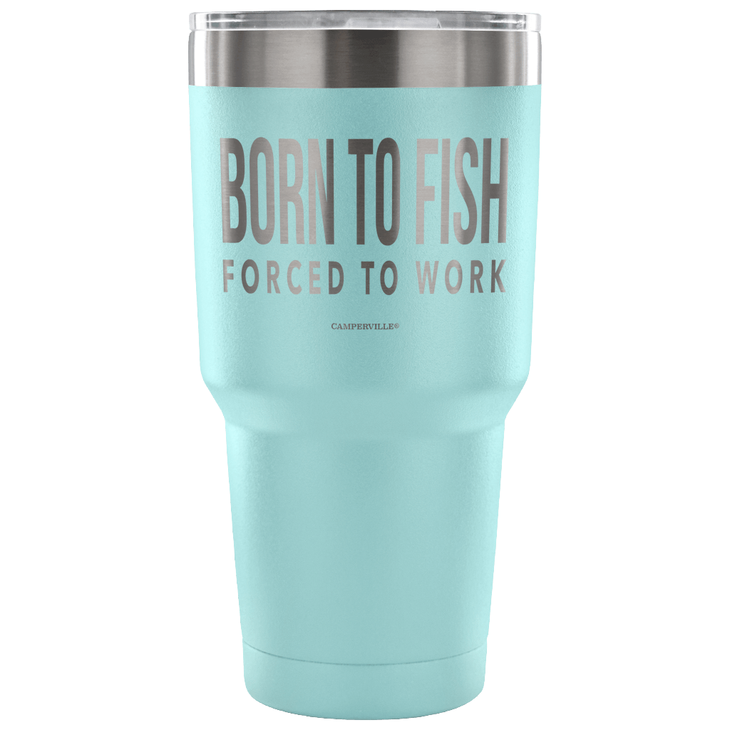 "Born To Fish, Forced To Work" - Stainless Steel Tumbler