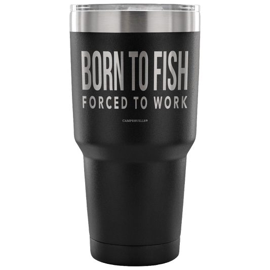 "Born To Fish, Forced To Work" - Stainless Steel Tumbler