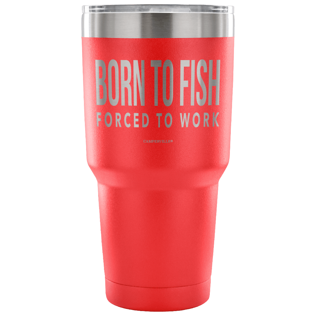 "Born To Fish, Forced To Work" - Stainless Steel Tumbler