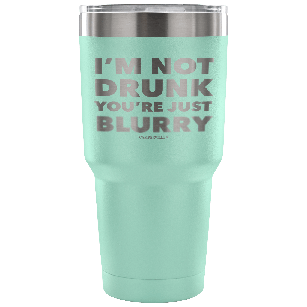 "I'm Not Drunk, You're Just Blurry" - Stainless Steel Tumbler