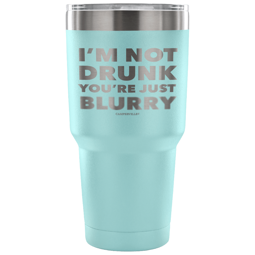 "I'm Not Drunk, You're Just Blurry" - Stainless Steel Tumbler