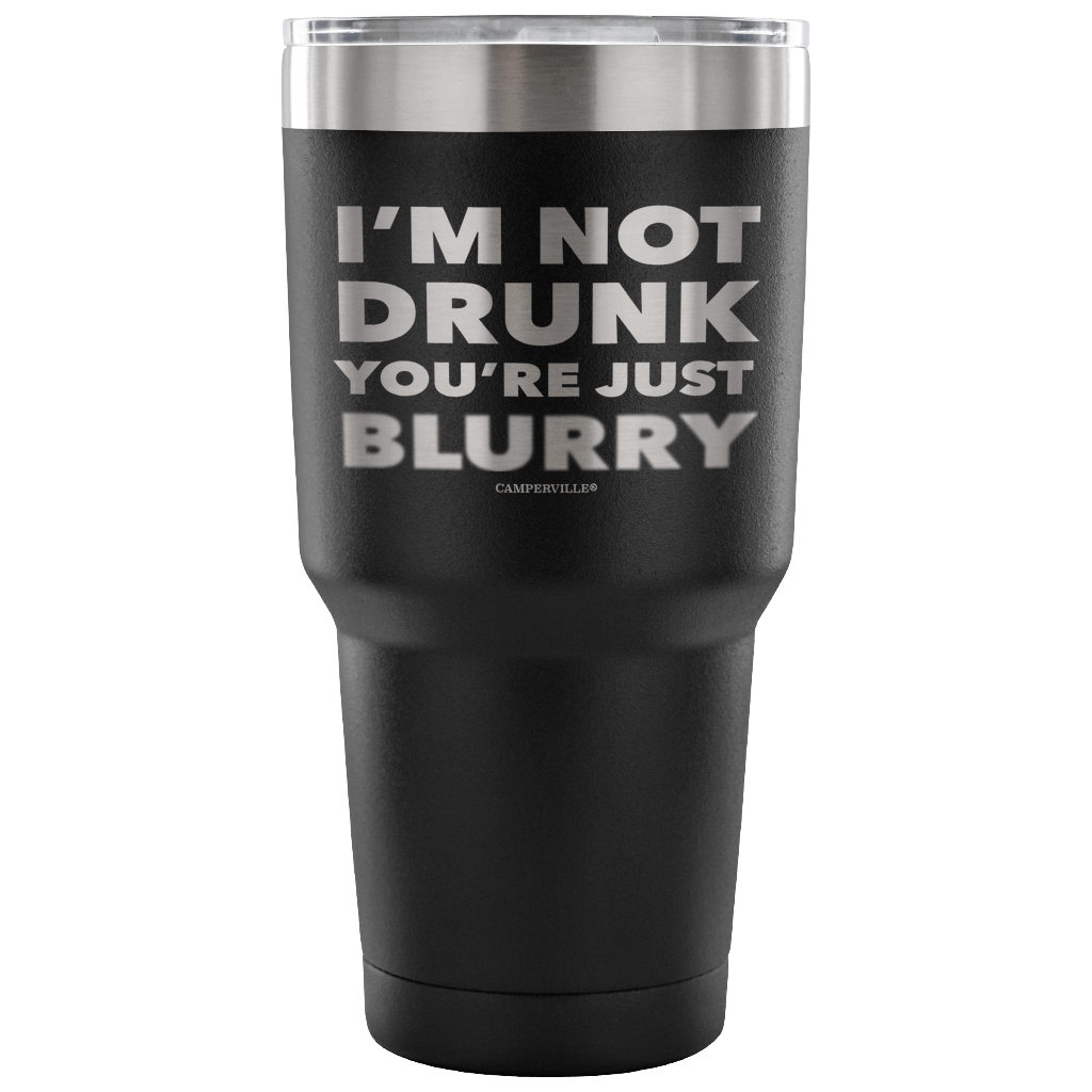 "I'm Not Drunk, You're Just Blurry" - Stainless Steel Tumbler
