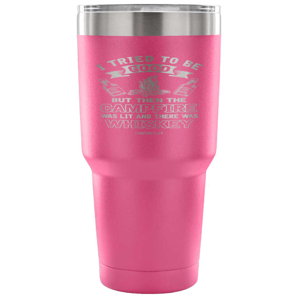 "I Tried To Be Good, But Then The Campfire Was Lit And There Was Whiskey" - Stainless Steel Tumbler