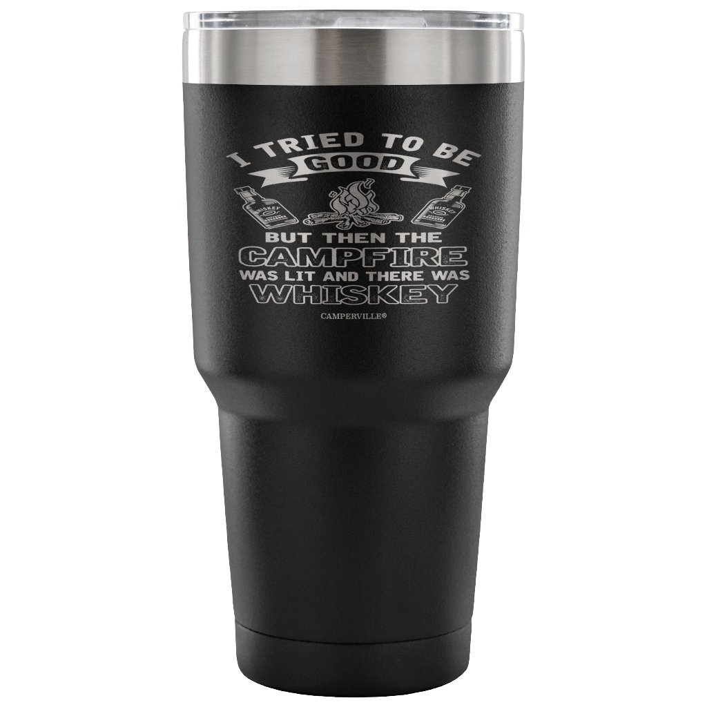 "I Tried To Be Good, But Then The Campfire Was Lit And There Was Whiskey" - Stainless Steel Tumbler
