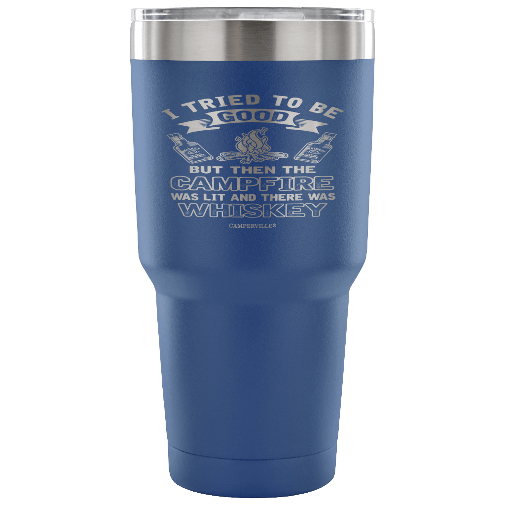 "I Tried To Be Good, But Then The Campfire Was Lit And There Was Whiskey" - Stainless Steel Tumbler