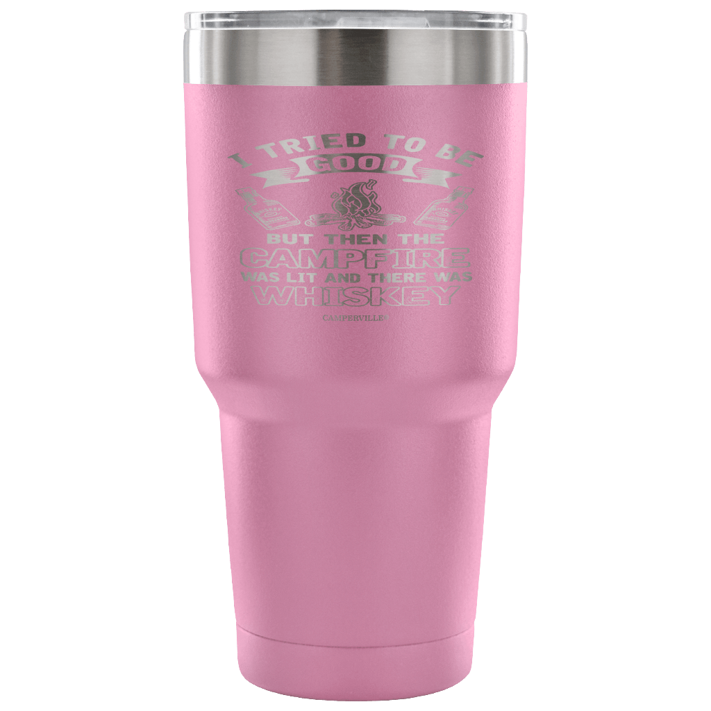 "I Tried To Be Good, But Then The Campfire Was Lit And There Was Whiskey" - Stainless Steel Tumbler