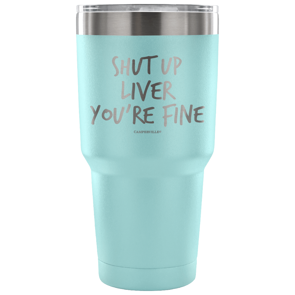 "Shut Up Liver You're Fine" Stainless Steel Tumbler