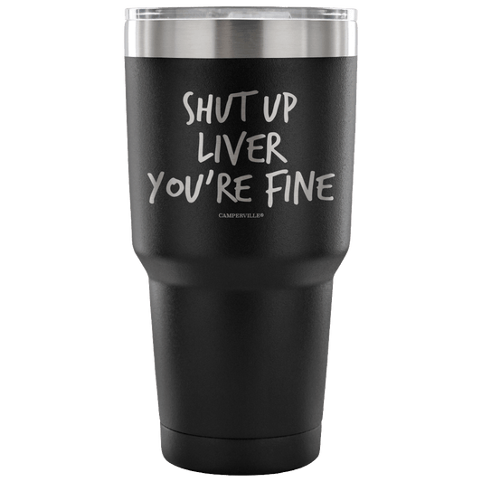 "Shut Up Liver You're Fine" Stainless Steel Tumbler