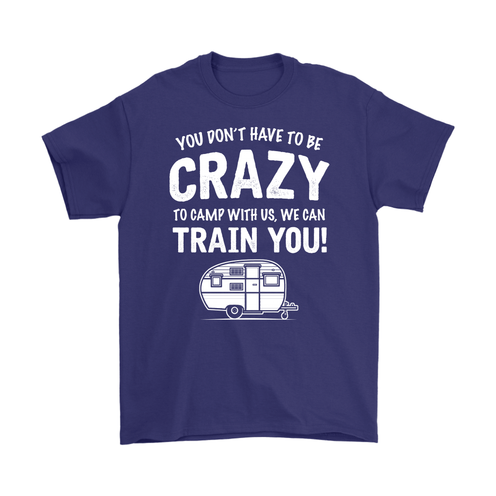 "You Don't Have To Be Crazy To Camp With Us, We Can Train You" - Shirts and Hoodies
