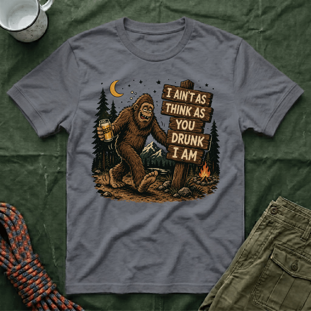 I Ain't As Think As You Drunk I Am Big Foot T-Shirt