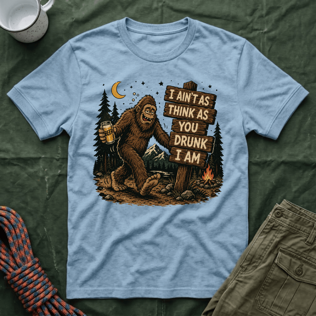 I Ain't As Think As You Drunk I Am Big Foot T-Shirt