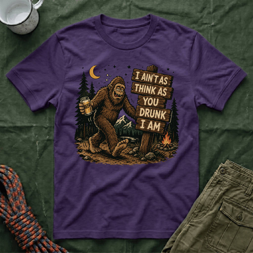 I Ain't As Think As You Drunk I Am Big Foot T-Shirt